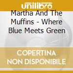 Martha And The Muffins - Where Blue Meets Green cd