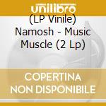 (LP Vinile) Namosh - Music Muscle (2 Lp) lp vinile di Namosh