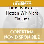 Timo Blunck - Hatten Wir Nicht Mal Sex cd musicale di Timo Blunck