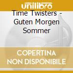 Time Twisters - Guten Morgen Sommer cd musicale di Time Twisters