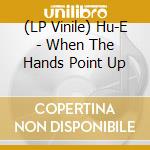 (LP Vinile) Hu-E - When The Hands Point Up vinile