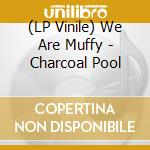 (LP Vinile) We Are Muffy - Charcoal Pool vinile