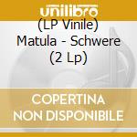 (LP Vinile) Matula - Schwere (2 Lp) lp vinile di Matula