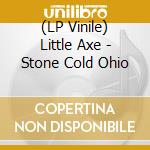 (LP Vinile) Little Axe - Stone Cold Ohio lp vinile di Little Axe