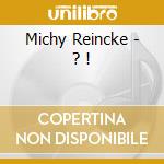 Michy Reincke - ? ! cd musicale di Michy Reincke