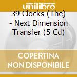 39 Clocks (The) - Next Dimension Transfer (5 Cd)