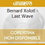 Bernard Xolotl - Last Wave cd musicale di Bernard Xolotl