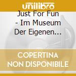 Just For Fun - Im Museum Der Eigenen Irrtumer cd musicale