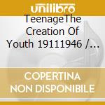 TeenageThe Creation Of Youth 19111946 / Various cd musicale di Artisti Vari