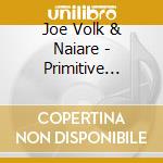 Joe Volk & Naiare - Primitive Energetics cd musicale