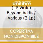 (LP Vinile) Beyond Addis / Various (2 Lp) lp vinile di Artisti Vari
