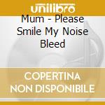Mum - Please Smile My Noise Bleed cd musicale di Mum