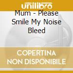 Mum - Please Smile My Noise Bleed cd