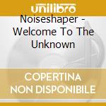 Noiseshaper - Welcome To The Unknown cd
