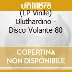 (LP Vinile) Bluthardino - Disco Volante 80 vinile