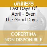 Last Days Of April - Even The Good Days Are Bad cd