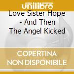 Love Sister Hope - And Then The Angel Kicked cd musicale di Love Sister Hope