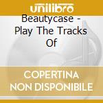 Beautycase - Play The Tracks Of cd musicale