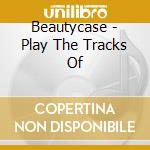 Beautycase - Play The Tracks Of cd