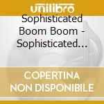 Sophisticated Boom Boom - Sophisticated Boom Boom cd musicale