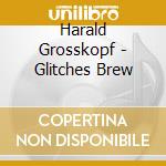 Harald Grosskopf - Glitches Brew cd