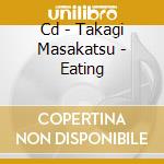 Cd - Takagi Masakatsu - Eating cd musicale di TAKAGI MASAKATSU