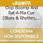 Oop Boomp And Rat-A-Ma-Cue (Blues & Rhythm, Popcorn, Exotica & Tittyshakers) / Various cd