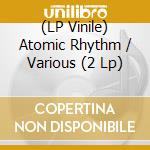 (LP Vinile) Atomic Rhythm / Various (2 Lp) vinile