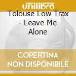 Tolouse Low Trax - Leave Me Alone cd