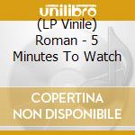 (LP Vinile) Roman - 5 Minutes To Watch vinile