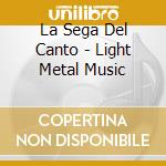La Sega Del Canto - Light Metal Music cd musicale di La Sega Del Canto