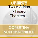 Twice A Man - Figaro Thorsten Emilia cd musicale