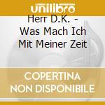 Herr D.K. - Was Mach Ich Mit Meiner Zeit cd musicale