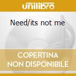Need/its not me cd