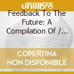 Feedback To The Future: A Compilation Of / Various - Feedback To The Future: A Compilation Of / Various cd musicale di Artisti Vari