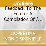 Feedback To The Future: A Compilation Of / Various - Feedback To The Future: A Compilation Of / Various cd