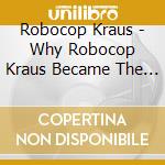 Robocop Kraus - Why Robocop Kraus Became The Love Of My Life cd musicale