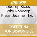 Robocop Kraus - Why Robocop Kraus Became The Love Of My Life cd