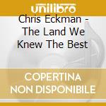 Chris Eckman - The Land We Knew The Best cd