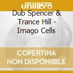 Dub Spencer & Trance Hill - Imago Cells cd musicale