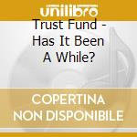 Trust Fund - Has It Been A While? cd