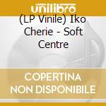 (LP Vinile) Iko Cherie - Soft Centre vinile
