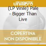 (LP Vinile) Pale - Bigger Than Live vinile