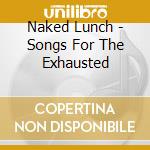 Naked Lunch - Songs For The Exhausted cd
