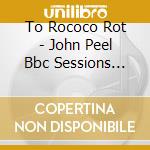 To Rococo Rot - John Peel Bbc Sessions 97-99 cd musicale