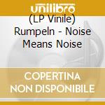 (LP Vinile) Rumpeln - Noise Means Noise vinile