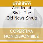 Accidental Bird - The Old News Shrug cd musicale