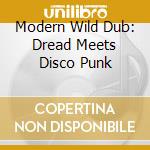 Modern Wild Dub: Dread Meets Disco Punk cd