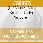 (LP Vinile) Von Spar - Under Pressure lp vinile di Von Spar
