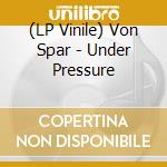 (LP Vinile) Von Spar - Under Pressure vinile